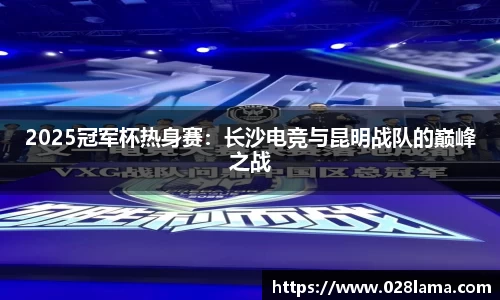 2025冠军杯热身赛：长沙电竞与昆明战队的巅峰之战