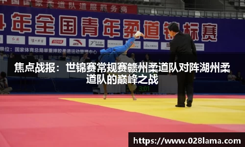 焦点战报：世锦赛常规赛赣州柔道队对阵湖州柔道队的巅峰之战