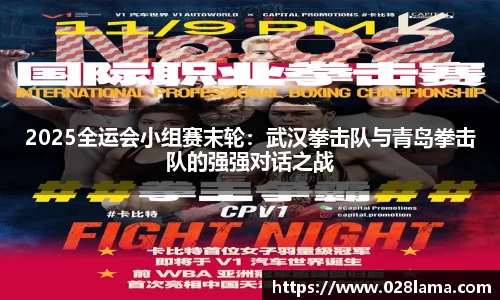 2025全运会小组赛末轮：武汉拳击队与青岛拳击队的强强对话之战