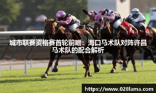 城市联赛资格赛首轮前瞻：海口马术队对阵许昌马术队的配合解析