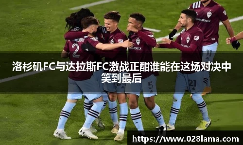 洛杉矶FC与达拉斯FC激战正酣谁能在这场对决中笑到最后